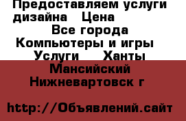 Предоставляем услуги дизайна › Цена ­ 15 000 - Все города Компьютеры и игры » Услуги   . Ханты-Мансийский,Нижневартовск г.